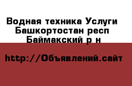 Водная техника Услуги. Башкортостан респ.,Баймакский р-н